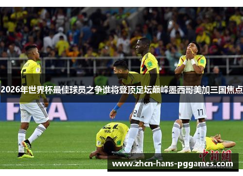 2026年世界杯最佳球员之争谁将登顶足坛巅峰墨西哥美加三国焦点