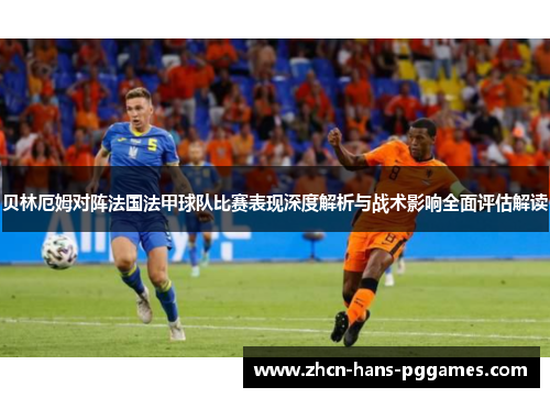 贝林厄姆对阵法国法甲球队比赛表现深度解析与战术影响全面评估解读