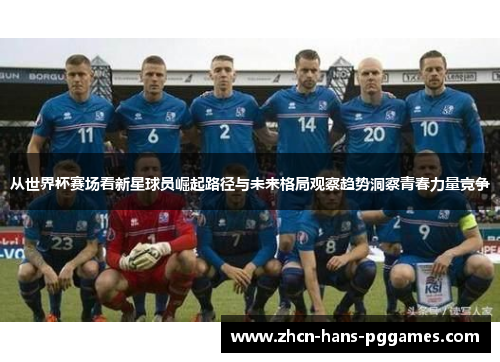 从世界杯赛场看新星球员崛起路径与未来格局观察趋势洞察青春力量竞争 从世界杯赛场看新星球员崛起路径与未来格局观察趋势洞察青春力量竞争