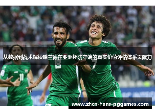 从数据到战术解读哈兰德在亚洲杯防守端的真实价值评估体系贡献力 从数据到战术解读哈兰德在亚洲杯防守端的真实价值评估体系贡献力