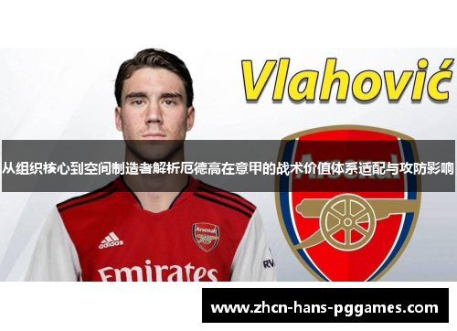 从组织核心到空间制造者解析厄德高在意甲的战术价值体系适配与攻防影响