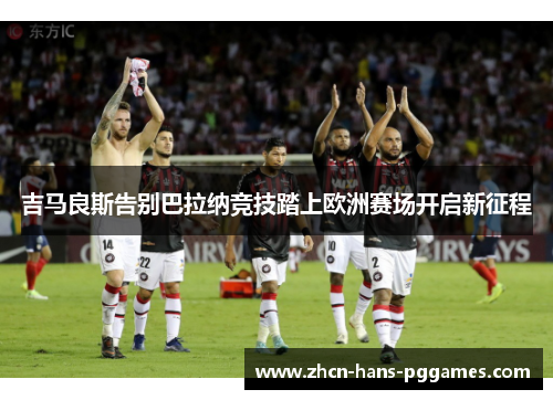 吉马良斯告别巴拉纳竞技踏上欧洲赛场开启新征程