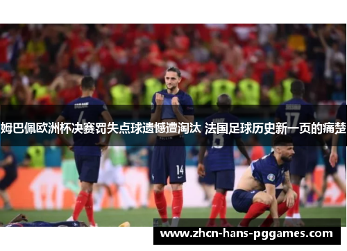姆巴佩欧洲杯决赛罚失点球遗憾遭淘汰 法国足球历史新一页的痛楚