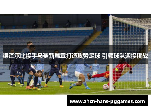 德泽尔比接手马赛新篇章打造攻势足球 引领球队迎接挑战
