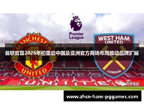 曼联官宣2026年初重启中国及亚洲官方商场布局推动品牌扩展 曼联官宣2026年初重启中国及亚洲官方商场布局推动品牌扩展