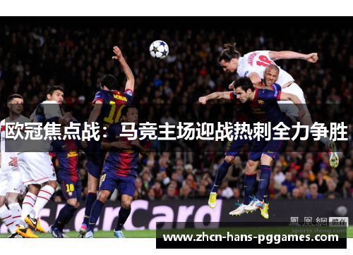 欧冠焦点战:马竞主场迎战热刺全力争胜 欧冠焦点战:马竞主场迎战热刺全力争胜