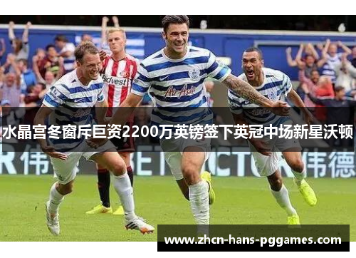 水晶宫冬窗斥巨资2200万英镑签下英冠中场新星沃顿 水晶宫冬窗斥巨资2200万英镑签下英冠中场新星沃顿