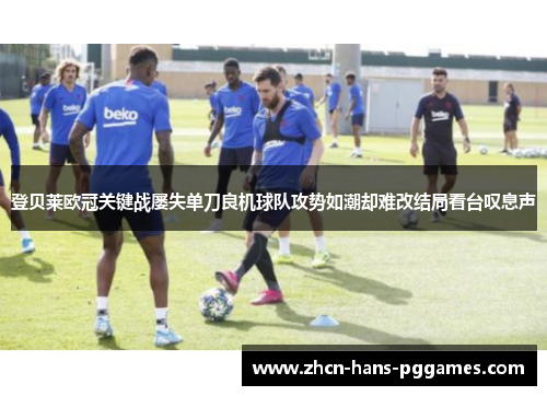 登贝莱欧冠关键战屡失单刀良机球队攻势如潮却难改结局看台叹息声 登贝莱欧冠关键战屡失单刀良机球队攻势如潮却难改结局看台叹息声