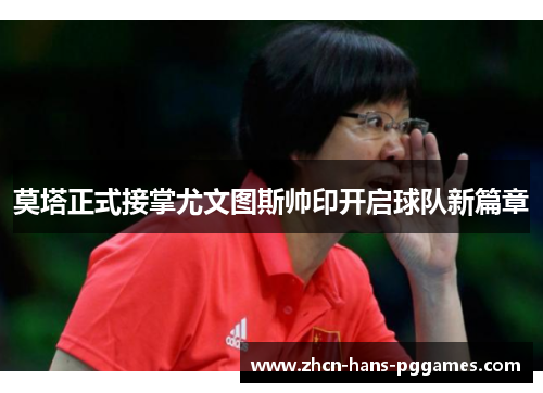 莫塔正式接掌尤文图斯帅印开启球队新篇章