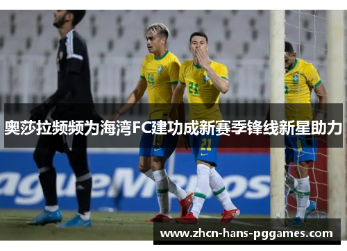 奥莎拉频频为海湾FC建功成新赛季锋线新星助力