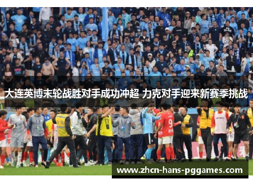 大连英博末轮战胜对手成功冲超 力克对手迎来新赛季挑战 大连英博末轮战胜对手成功冲超 力克对手迎来新赛季挑战
