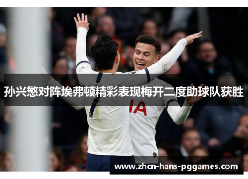 孙兴慜对阵埃弗顿精彩表现梅开二度助球队获胜