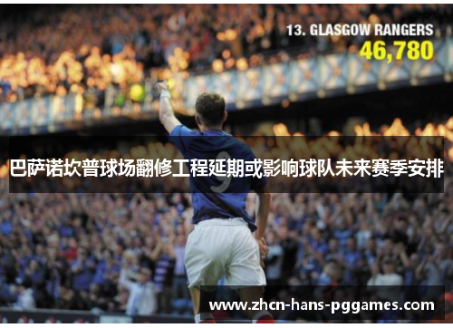 巴萨诺坎普球场翻修工程延期或影响球队未来赛季安排