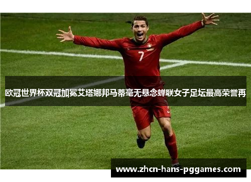 欧冠世界杯双冠加冕艾塔娜邦马蒂毫无悬念蝉联女子足坛最高荣誉再