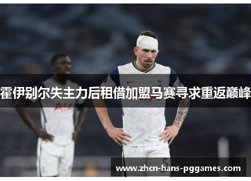 霍伊别尔失主力后租借加盟马赛寻求重返巅峰