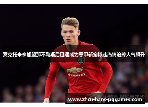 麦克托米奈加盟那不勒斯后迅速成为意甲新宠球迷热情追捧人气飙升