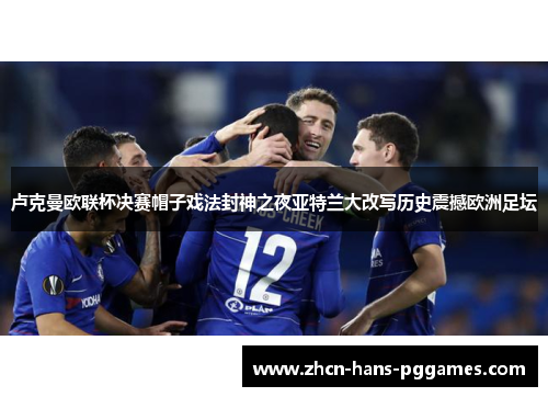 卢克曼欧联杯决赛帽子戏法封神之夜亚特兰大改写历史震撼欧洲足坛