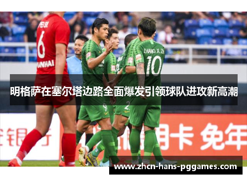 明格萨在塞尔塔边路全面爆发引领球队进攻新高潮