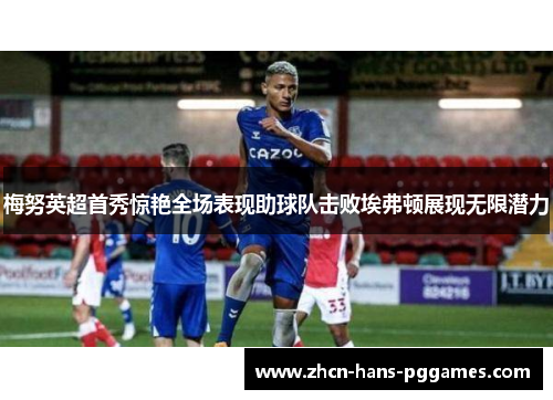 梅努英超首秀惊艳全场表现助球队击败埃弗顿展现无限潜力