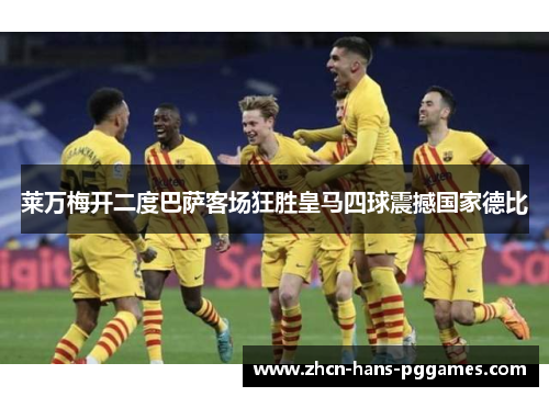 莱万梅开二度巴萨客场狂胜皇马四球震撼国家德比