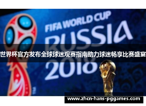 世界杯官方发布全球球迷观赛指南助力球迷畅享比赛盛宴 世界杯官方发布全球球迷观赛指南助力球迷畅享比赛盛宴