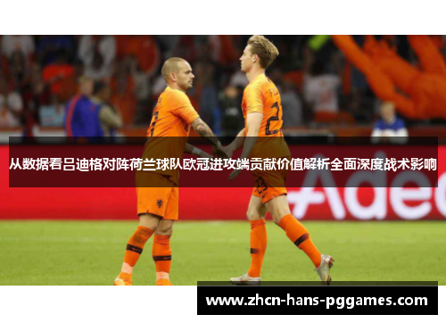 从数据看吕迪格对阵荷兰球队欧冠进攻端贡献价值解析全面深度战术影响 从数据看吕迪格对阵荷兰球队欧冠进攻端贡献价值解析全面深度战术影响