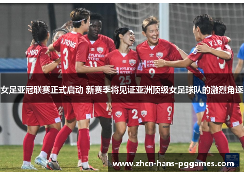 女足亚冠联赛正式启动 新赛季将见证亚洲顶级女足球队的激烈角逐 女足亚冠联赛正式启动 新赛季将见证亚洲顶级女足球队的激烈角逐