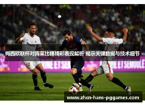 梅西欧联杯对阵莱比锡精彩表现解析 揭示关键数据与技术细节 梅西欧联杯对阵莱比锡精彩表现解析 揭示关键数据与技术细节