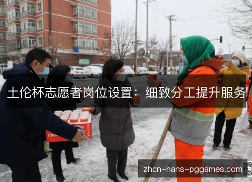 土伦杯志愿者岗位设置:细致分工提升服务 土伦杯志愿者岗位设置:细致分工提升服务