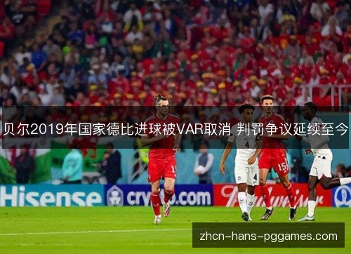 贝尔2019年国家德比进球被VAR取消 判罚争议延续至今 贝尔2019年国家德比进球被VAR取消 判罚争议延续至今